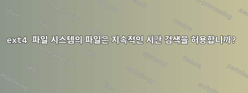 ext4 파일 시스템의 파일은 지속적인 시간 검색을 허용합니까?