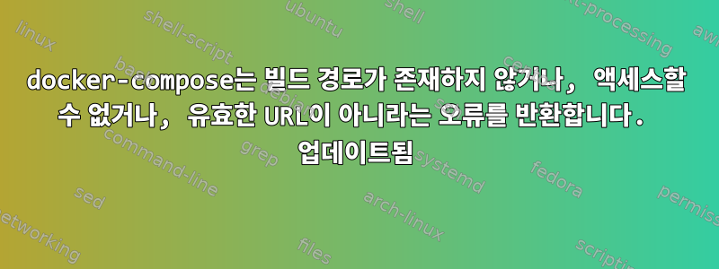 docker-compose는 빌드 경로가 존재하지 않거나, 액세스할 수 없거나, 유효한 URL이 아니라는 오류를 반환합니다. 업데이트됨