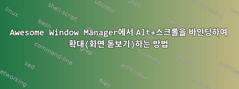 Awesome Window Manager에서 Alt+스크롤을 바인딩하여 확대(화면 돋보기)하는 방법