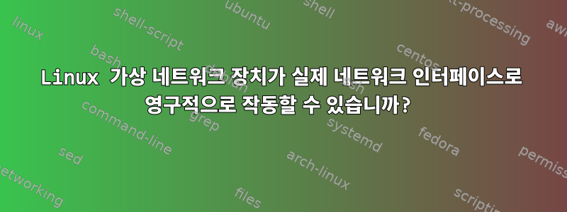 Linux 가상 네트워크 장치가 실제 네트워크 인터페이스로 영구적으로 작동할 수 있습니까?