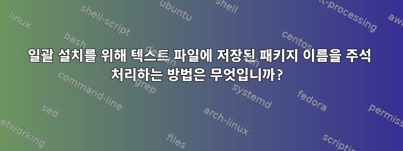 일괄 설치를 위해 텍스트 파일에 저장된 패키지 이름을 주석 처리하는 방법은 무엇입니까?