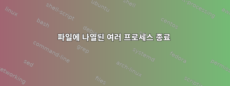 파일에 나열된 여러 프로세스 종료