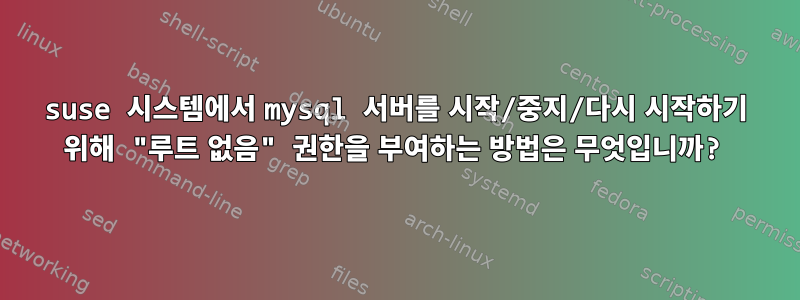 suse 시스템에서 mysql 서버를 시작/중지/다시 시작하기 위해 "루트 없음" 권한을 부여하는 방법은 무엇입니까?