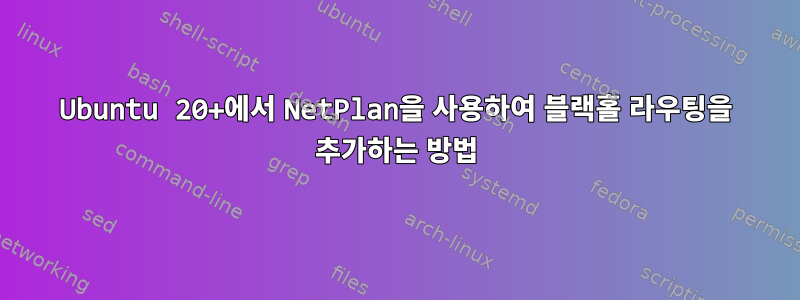 Ubuntu 20+에서 NetPlan을 사용하여 블랙홀 라우팅을 추가하는 방법