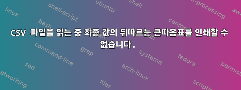 CSV 파일을 읽는 중 최종 값의 뒤따르는 큰따옴표를 인쇄할 수 없습니다.