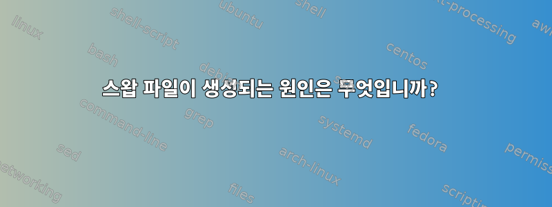 스왑 파일이 생성되는 원인은 무엇입니까?