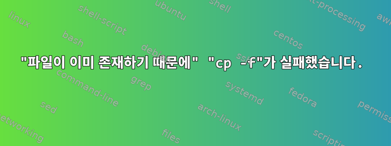 "파일이 이미 존재하기 때문에" "cp -f"가 실패했습니다.