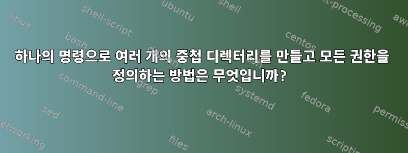 하나의 명령으로 여러 개의 중첩 디렉터리를 만들고 모든 권한을 정의하는 방법은 무엇입니까?