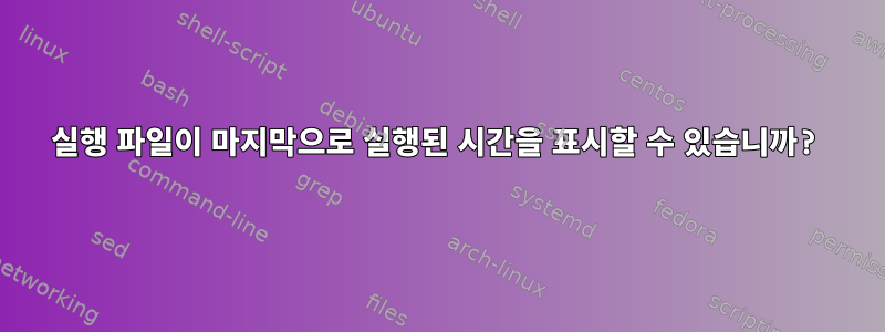 실행 파일이 마지막으로 실행된 시간을 표시할 수 있습니까?