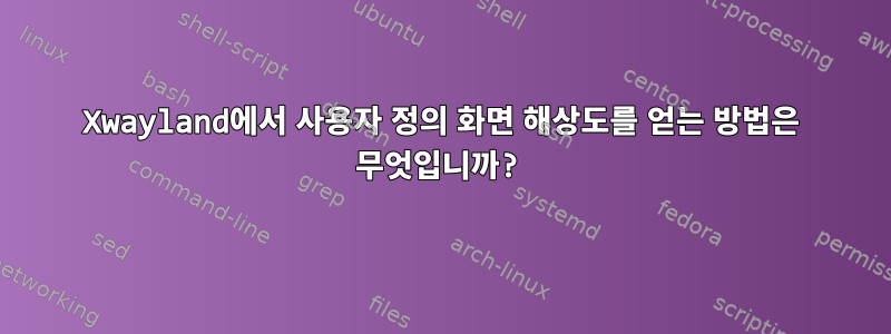 Xwayland에서 사용자 정의 화면 해상도를 얻는 방법은 무엇입니까?