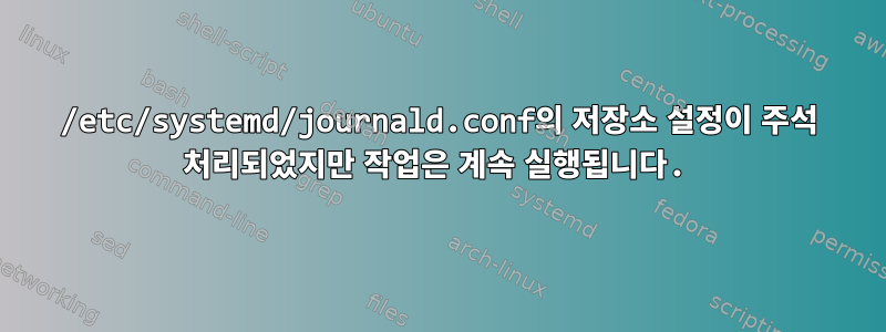 /etc/systemd/journald.conf의 저장소 설정이 주석 처리되었지만 작업은 계속 실행됩니다.