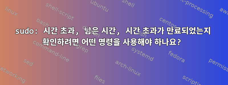 sudo: 시간 초과, 남은 시간, 시간 초과가 만료되었는지 확인하려면 어떤 명령을 사용해야 하나요?