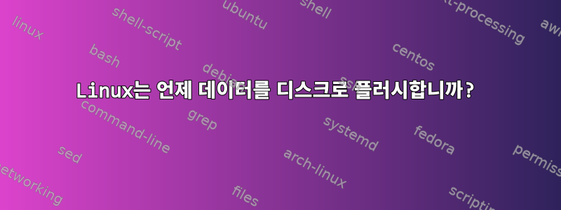 Linux는 언제 데이터를 디스크로 플러시합니까?