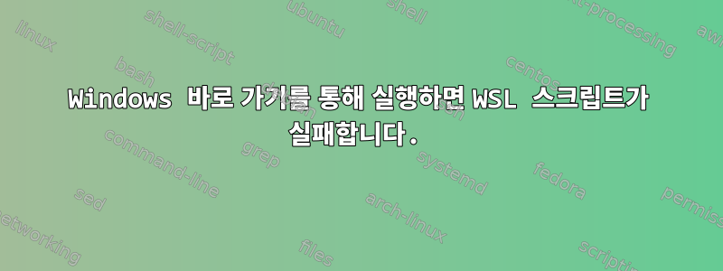 Windows 바로 가기를 통해 실행하면 WSL 스크립트가 실패합니다.