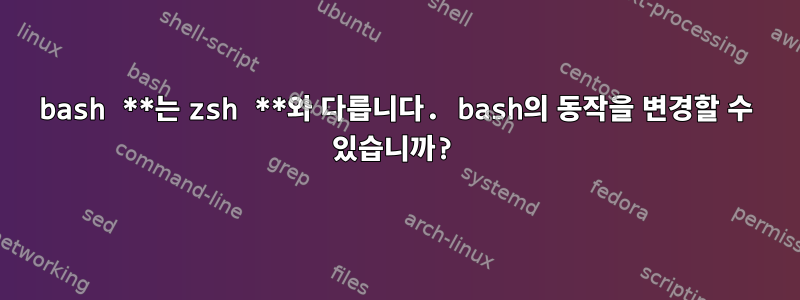 bash **는 zsh **와 다릅니다. bash의 동작을 변경할 수 있습니까?