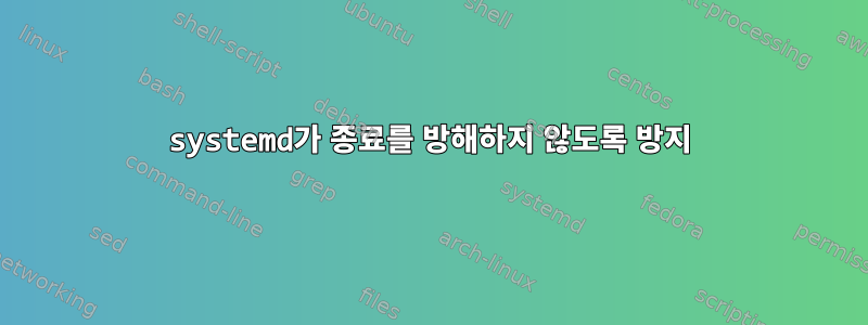 systemd가 종료를 방해하지 않도록 방지