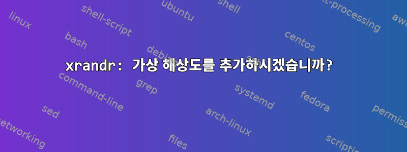 xrandr: 가상 해상도를 추가하시겠습니까?