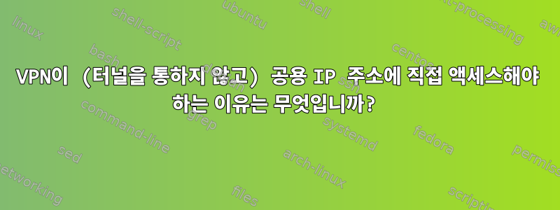 VPN이 (터널을 통하지 않고) 공용 IP 주소에 직접 액세스해야 하는 이유는 무엇입니까?