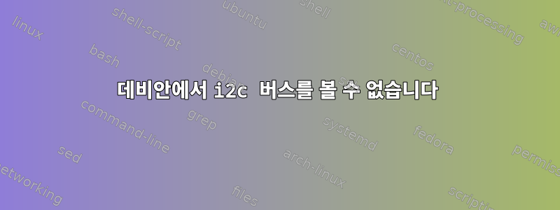 데비안에서 i2c 버스를 볼 수 없습니다