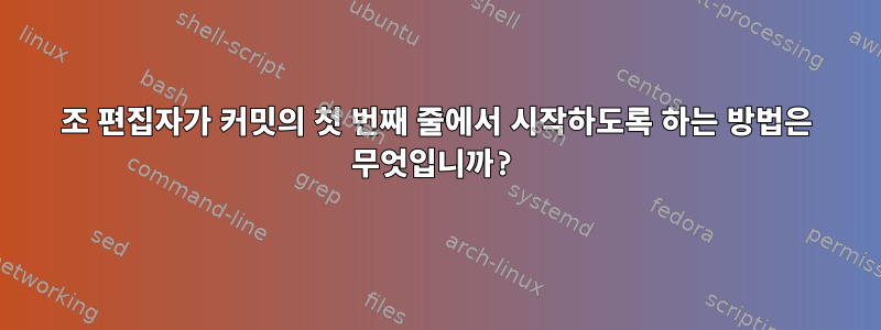 조 편집자가 커밋의 첫 번째 줄에서 시작하도록 하는 방법은 무엇입니까?