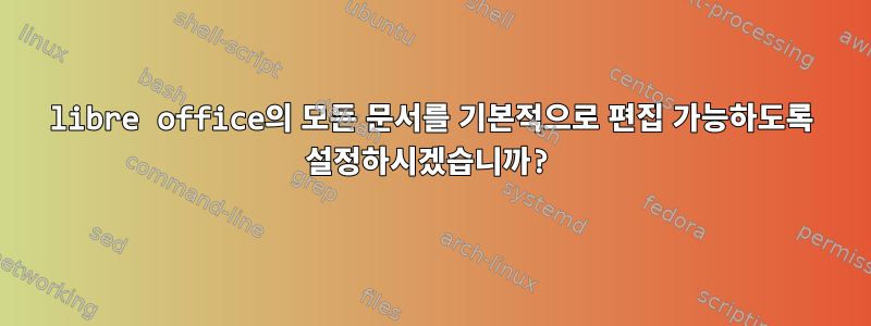 libre office의 모든 문서를 기본적으로 편집 가능하도록 설정하시겠습니까?