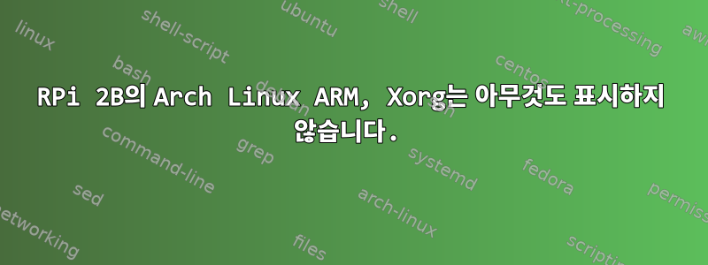 RPi 2B의 Arch Linux ARM, Xorg는 아무것도 표시하지 않습니다.