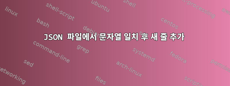 JSON 파일에서 문자열 일치 후 새 줄 추가