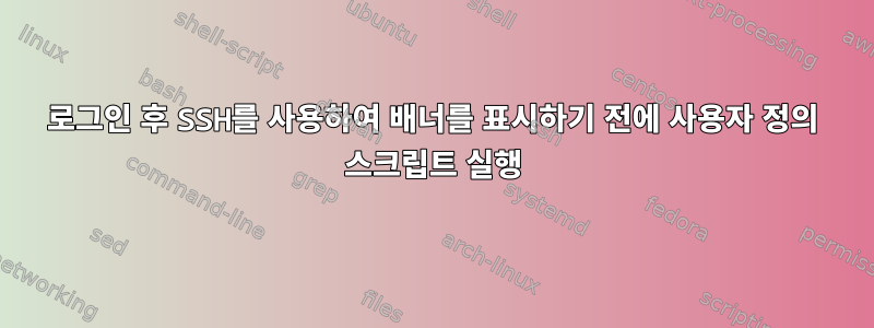 로그인 후 SSH를 사용하여 배너를 표시하기 전에 사용자 정의 스크립트 실행