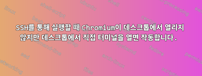 SSH를 통해 실행할 때 Chromium이 데스크톱에서 열리지 않지만 데스크톱에서 직접 터미널을 열면 작동합니다.