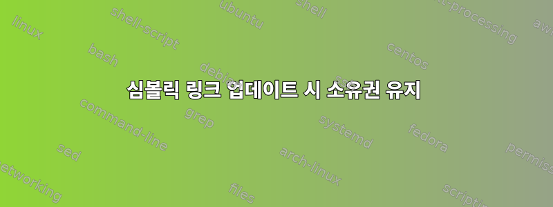 심볼릭 링크 업데이트 시 소유권 유지