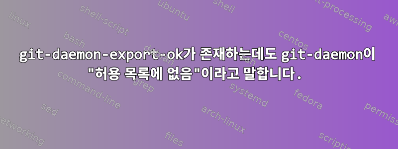 git-daemon-export-ok가 존재하는데도 git-daemon이 "허용 목록에 없음"이라고 말합니다.