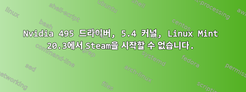 Nvidia 495 드라이버, 5.4 커널, Linux Mint 20.3에서 Steam을 시작할 수 없습니다.