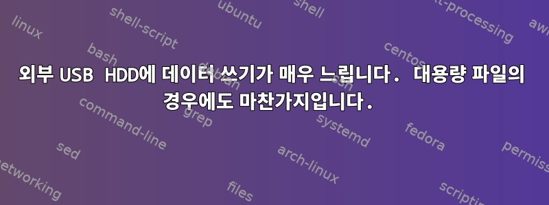 외부 USB HDD에 데이터 쓰기가 매우 느립니다. 대용량 파일의 경우에도 마찬가지입니다.