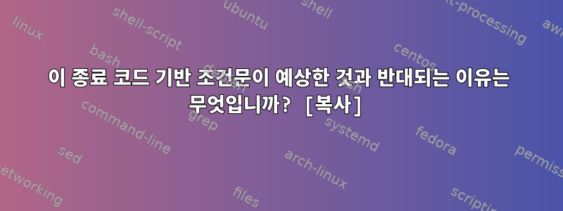 이 종료 코드 기반 조건문이 예상한 것과 반대되는 이유는 무엇입니까? [복사]