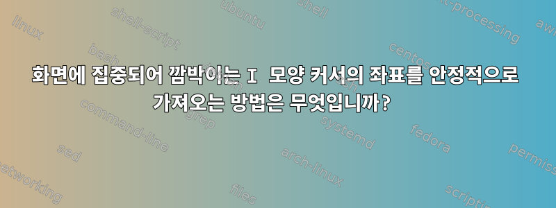 화면에 집중되어 깜박이는 I 모양 커서의 좌표를 안정적으로 가져오는 방법은 무엇입니까?