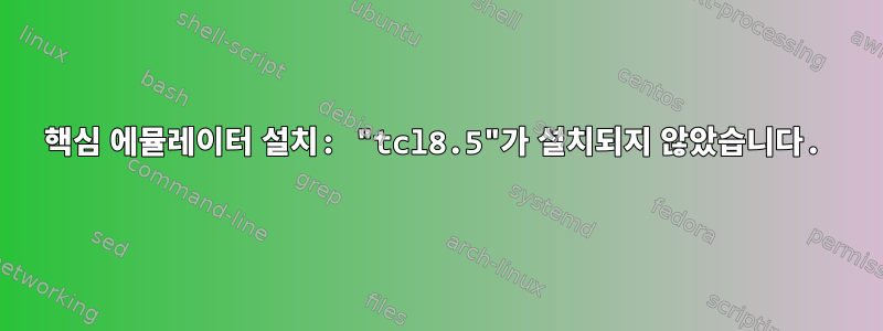 핵심 에뮬레이터 설치: "tcl8.5"가 설치되지 않았습니다.