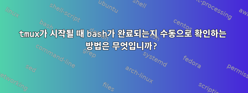 tmux가 시작될 때 bash가 완료되는지 수동으로 확인하는 방법은 무엇입니까?