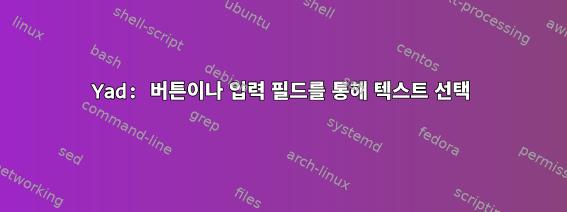 Yad: 버튼이나 입력 필드를 통해 텍스트 선택