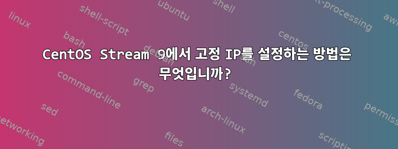 CentOS Stream 9에서 고정 IP를 설정하는 방법은 무엇입니까?