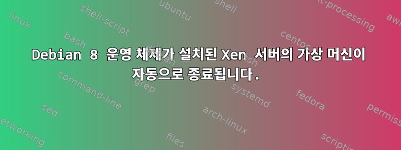 Debian 8 운영 체제가 설치된 Xen 서버의 가상 머신이 자동으로 종료됩니다.