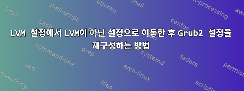 LVM 설정에서 LVM이 아닌 설정으로 이동한 후 Grub2 설정을 재구성하는 방법