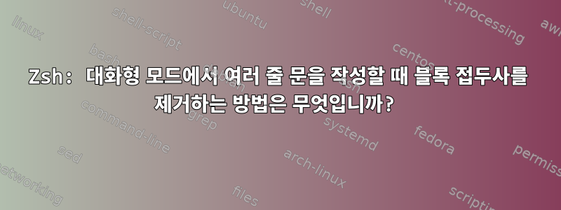 Zsh: 대화형 모드에서 여러 줄 문을 작성할 때 블록 접두사를 제거하는 방법은 무엇입니까?