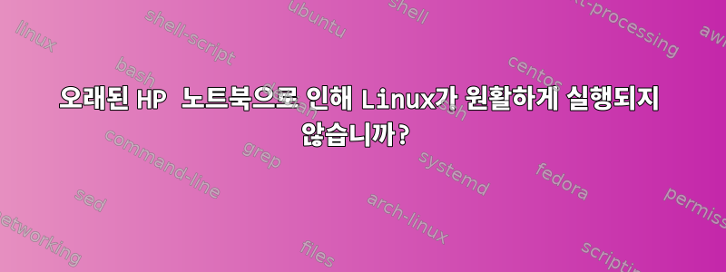 오래된 HP 노트북으로 인해 Linux가 원활하게 실행되지 않습니까?