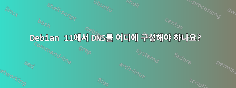 Debian 11에서 DNS를 어디에 구성해야 하나요?