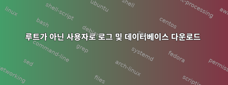 루트가 아닌 사용자로 로그 및 데이터베이스 다운로드