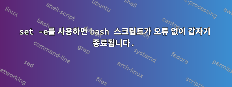 set -e를 사용하면 bash 스크립트가 오류 없이 갑자기 종료됩니다.