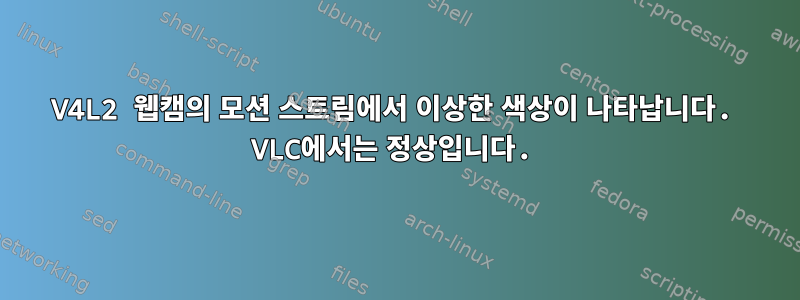 V4L2 웹캠의 모션 스트림에서 이상한 색상이 나타납니다. VLC에서는 정상입니다.