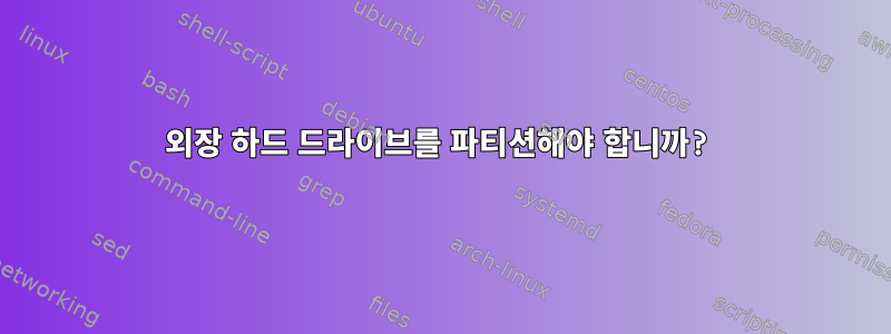 외장 하드 드라이브를 파티션해야 합니까?