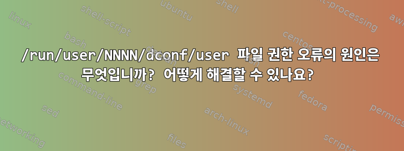 /run/user/NNNN/dconf/user 파일 권한 오류의 원인은 무엇입니까? 어떻게 해결할 수 있나요?