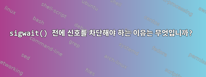 sigwait() 전에 신호를 차단해야 하는 이유는 무엇입니까?